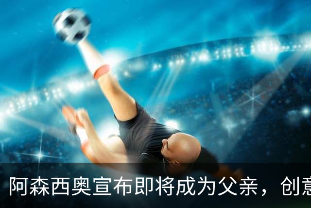 阿森西奥宣布即将成为父亲，创意揭晓宝宝性别为男孩